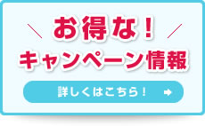 お得な！ キャンペーン情報 詳しくはこちら！